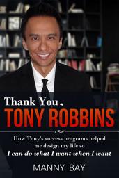 Icon image Thank You, Tony Robbins: How Tony's Success Programs Helped Me Design My Life So I Can Do What I Want, When I Want