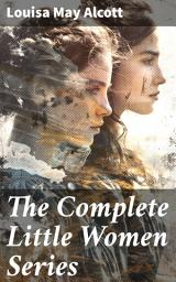Icon image The Complete Little Women Series: All 4 Books in One Edition: Little Women, Good Wives, Little Men & Jo's Boys