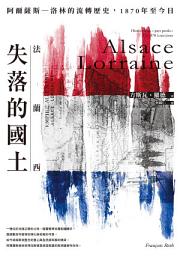 Icon image 法蘭西失落的國土：阿爾薩斯–洛林的流轉歷史，1870年至今日
