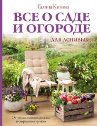 Icon image Все о саде и огороде для ленивых. О грядках, семенах, рассаде и сохранении урожая