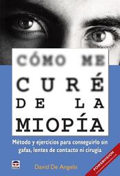 Icon image Cómo me curé de la miopía - Método y ejercicios para conseguirlo sin gafas, lentes de contacto ni cirugía