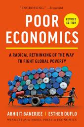 Icon image Poor Economics: A Radical Rethinking of the Way to Fight Global Poverty