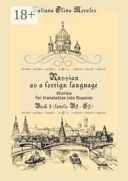 Icon image Russian as a foreign language. Stories for translation into Russian. Book 1 (levels B2–C2)
