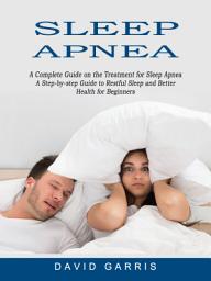 Icon image Sleep Apnea: A Complete Guide on the Treatment for Sleep Apnea (A Step-by-step Guide to Restful Sleep and Better Health for Beginners)
