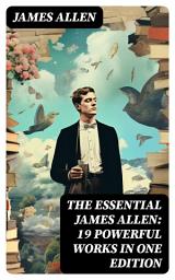Icon image The Essential James Allen: 19 Powerful Works in One Edition: Eight Pillars of Prosperity, As a Man Thinketh, From Passion to Peace, The Heavenly Life, The Mastery of Destiny...