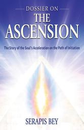 Icon image Dossier on the Ascension: The Story of the Soul's Acceleration into Higher Consciousness on the Path of the Ascension
