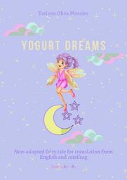 Icon image Yogurt Dreams. Non-adapted fairy tale for translation from English and retelling. Levels A2 – В1