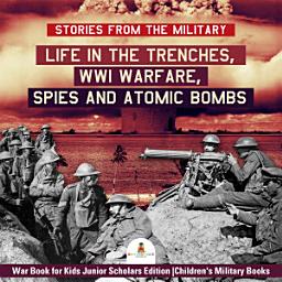 Icon image Stories from the Military : Life in the Trenches, WWI Warfare, Spies and Atomic Bombs | War Book for Kids Junior Scholars Edition | Children's Military Books