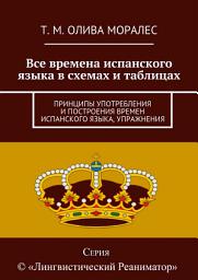 Icon image Все времена испанского языка в схемах и таблицах. Принципы употребления и построения времен испанского языка, упражнения