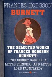 Icon image Selected Works Of Frances Hodgson Burnett: Little Lord Fauntleroy, A Little Princess, and The Secret Garden