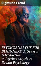 Icon image PSYCHOANALYSIS FOR BEGINNERS: A General Introduction to Psychoanalysis & Dream Psychology: Unveiling the Unconscious: A Beginner's Guide to Dream Psychology & Freudian Theory