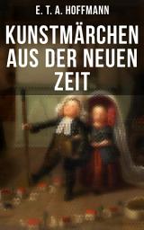 Icon image Kunstmärchen aus der neuen Zeit: Fantasy-Geschichten: Der Sandmann + Der goldne Topf + Nußknacker und Mausekönig + Klein Zaches genannt Zinnober + Das fremde Kind + Meister Floh + Die Königsbraut