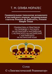 Icon image Сравнительная типология испанского и английского языков: неправильные глаголы Pesente de Indicativo, Present Simple Tense. Грамматика и практикум по переводу с русского на испанский и английский, с испанского на английский, с английского на испанский язык