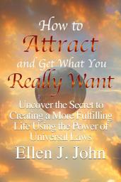 Icon image How to Attract and Get What You Really Want: Uncover the Secret to Creating a More Fulfilling Life Using the Power of Universal Laws