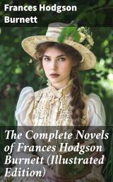 Icon image The Complete Novels of Frances Hodgson Burnett (Illustrated Edition): Enchanting Tales of Resilience and Hope