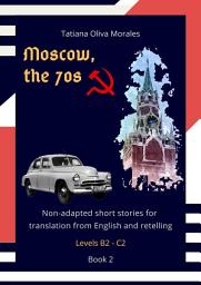 Icon image Moscow, the 70s. Non-adapted short stories for translation from English and retelling. Levels B2—C2. Book 2