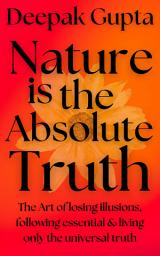 Icon image Nature is the Absolute Truth: The Art of Losing Illusions, Following Essential & Living Only the Universal Truth