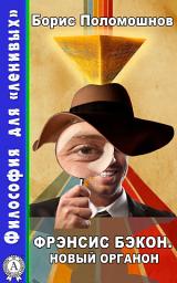 Icon image Фрэнсис Бэкон. Новый Органон: Философия для "ленивых"