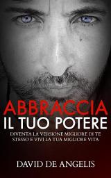 Icon image Abbraccia il tuo Potere: Diventa la versione migliore di te stesso e vivi la tua migliore vita