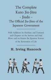 Icon image The Complete Kano Jiu-Jitsu - Jiudo - The Official Jiu-Jitsu of the Japanese Government: With Additions by Hoshino and Tsutsumi and Chapters on the Serious and Fatal Blows and on Kuatsu the Japanese Science of the Restoration of Life