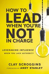 Icon image How to Lead When You're Not in Charge: Leveraging Influence When You Lack Authority