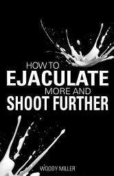 Icon image How To Ejaculate More & Shoot Further: Increase Semen And Cum Like A Porn Star!