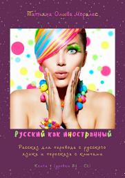 Icon image Русский как иностранный. Рассказ для перевода с русского языка и пересказа с ключами. Книга 1 (уровни В2 – С2)