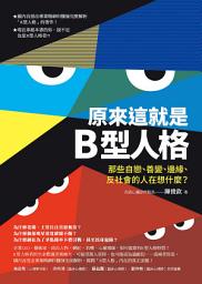 Icon image 原來這就是B型人格: 那些自戀、善變、邊緣、反社會的人在想什麼？