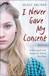 Icon image I Never Gave My Consent: A Schoolgirl's Life Inside the Telford Sex Ring