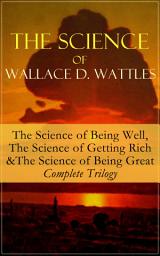 Icon image The Science of Wallace D. Wattles: The Science of Being Well, The Science of Getting Rich & The Science of Being Great - Complete Trilogy: From one of the New Thought pioneers, author of How to Promote Yourself, New Science of Living and Healing, Hellfire Harrison, A New Christ, How to Get What You Want and Jesus The Man and His Work