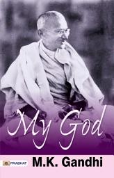 Icon image My God: MY GOD: M. K. Gandhi's Spiritual Journey and Philosophy of Nonviolence