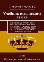 Icon image Учебник испанского языка. Интенсивный практический курс письменного и устного перевода с испанского языка на русский, с русского языка на испанский с текстами-ключами (В1 – В2)