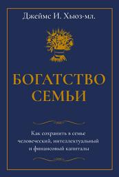 Icon image Богатство семьи. Как сохранить в семье человеческий, интеллектуальный и финансовый капиталы