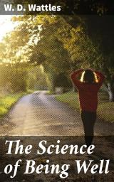 Icon image The Science of Being Well: Mastering Your Mind for Optimal Wellness: A Guide to Self-Healing and Positive Living