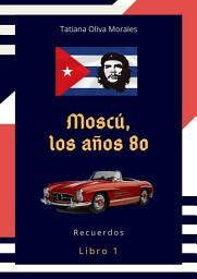 Icon image Moscú, los años 80. Libro 1. Recuerdos