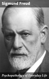 Icon image Psychopathology of Everyday Life: Revealing the Unconscious: Freudian Psychology in Daily Life