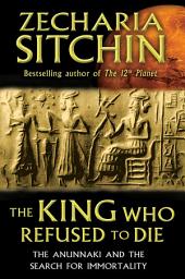 Icon image The King Who Refused to Die: The Anunnaki and the Search for Immortality