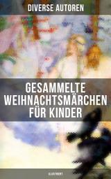 Icon image Gesammelte Weihnachtsmärchen für Kinder (Illustriert): Die Heilige Nacht, Die Schneekönigin, Nussknacker und Mäusekönig, Das Geschenk der Weisen…