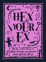 Icon image Hex Your Ex: And 100+ Other Spells to Right Wrongs and Banish Bad Luck for Good