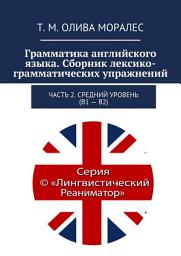 Icon image Грамматика английского языка. Сборник лексико-грамматических упражнений. Часть 2. Средний уровень (В1 – В2)