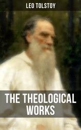 Icon image The Theological Works of Leo Tolstoy: Lessons on What it Means to be a True Christian From the Greatest Russian Novelists and Author of War and Peace & Anna Karenina (Including Letter to a Kind Youth and Correspondences with Gandhi)