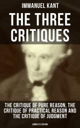 Icon image The Three Critiques: The Critique of Pure Reason, Practical Reason and Judgment (Complete Edition): The Base Plan for Transcendental Philosophy, The Theory of Moral Reasoning and The Critiques of Aesthetic and Teleological Judgment
