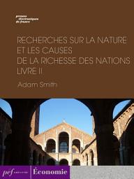 Icon image Recherches sur la nature et les causes de la richesse des nations. Livre II