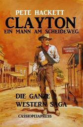Icon image Clayton - ein Mann am Scheideweg: Die ganze Western Saga: Band 1-7, Bände 1-7