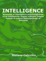 Icon image Intelligence: Bevezetés az intelligencia pszichológiájába: mi az intelligencia, hogyan működik, hogyan fejlődik és hogyan befolyásolhatja az életünket