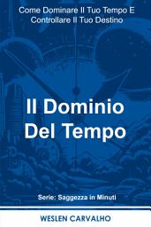 Icon image Il Dominio Del Tempo: Come Dominare Il Tuo Tempo E Controllare Il Tuo Destino