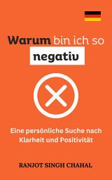 Icon image Warum bin ich so negativ: Eine persönliche Suche nach Klarheit und Positivität