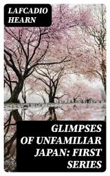 Icon image Glimpses of Unfamiliar Japan: First Series