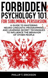 Icon image Forbidden Psychology 101 For Subliminal Persuasion: A Guide To Mastering Neuro-Linguistic Programming And Learning Secret Techniques To Influence The Behavior Of Other People