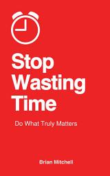 Icon image Stop Wasting Your Time: Do What Truly Matters